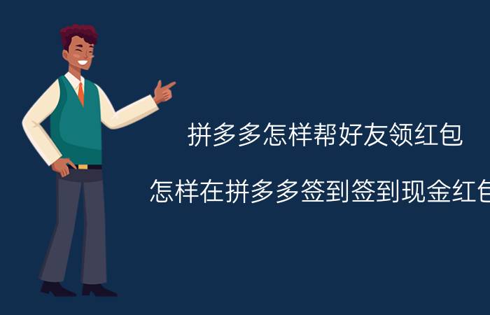 拼多多怎样帮好友领红包 怎样在拼多多签到签到现金红包？